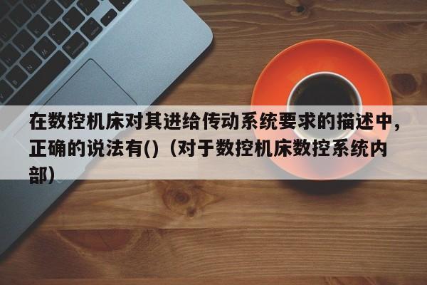 在數控機床對其進給傳動系統要求的描述中,正確的說法有()（對于數控機床數控系統內部）-第1張圖片-晉江速捷自動化科技有限公司