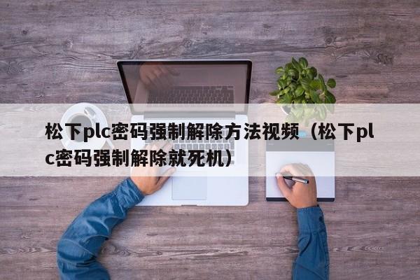 松下plc密碼強(qiáng)制解除方法視頻（松下plc密碼強(qiáng)制解除就死機(jī)）-第1張圖片-晉江速捷自動化科技有限公司