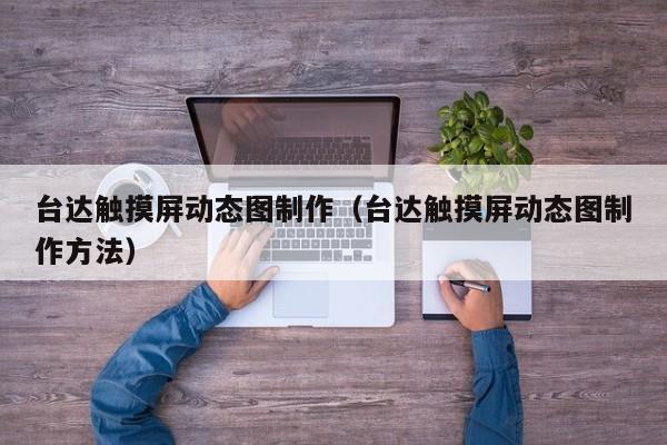 臺達觸摸屏動態圖制作（臺達觸摸屏動態圖制作方法）-第1張圖片-晉江速捷自動化科技有限公司