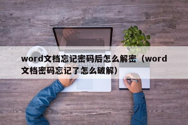 word文檔忘記密碼后怎么解密（word文檔密碼忘記了怎么破解）-第1張圖片-晉江速捷自動化科技有限公司