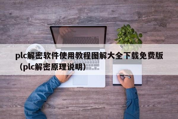 plc解密軟件使用教程圖解大全下載免費版（plc解密原理說明）-第1張圖片-晉江速捷自動化科技有限公司