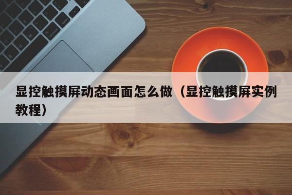 顯控觸摸屏動態畫面怎么做（顯控觸摸屏實例教程）-第1張圖片-晉江速捷自動化科技有限公司