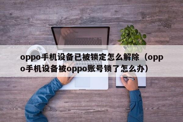 oppo手機設備已被鎖定怎么解除（oppo手機設備被oppo賬號鎖了怎么辦）-第1張圖片-晉江速捷自動化科技有限公司