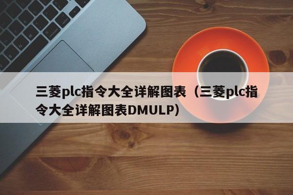 三菱plc指令大全詳解圖表（三菱plc指令大全詳解圖表DMULP）-第1張圖片-晉江速捷自動化科技有限公司