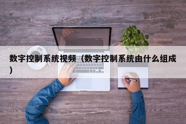 數字控制系統視頻（數字控制系統由什么組成）-第1張圖片-晉江速捷自動化科技有限公司