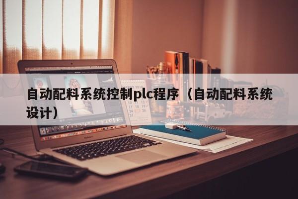 自動配料系統(tǒng)控制plc程序（自動配料系統(tǒng)設(shè)計）-第1張圖片-晉江速捷自動化科技有限公司