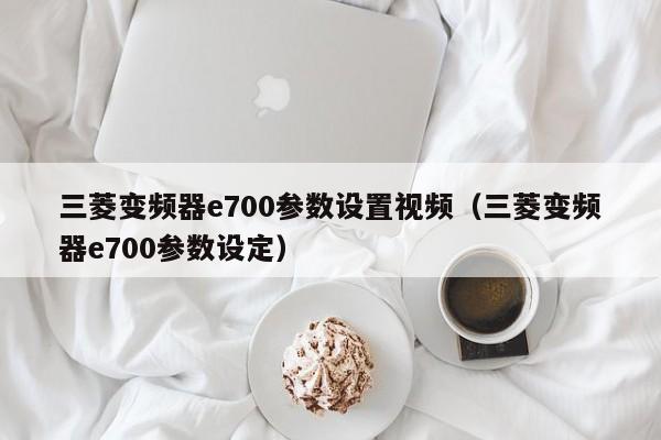 三菱變頻器e700參數(shù)設(shè)置視頻（三菱變頻器e700參數(shù)設(shè)定）-第1張圖片-晉江速捷自動(dòng)化科技有限公司