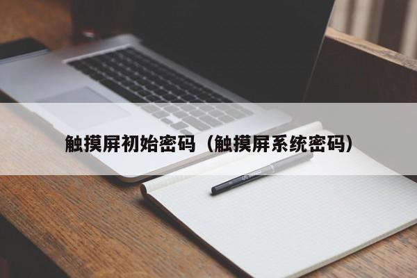 觸摸屏初始密碼（觸摸屏系統(tǒng)密碼）-第1張圖片-晉江速捷自動化科技有限公司