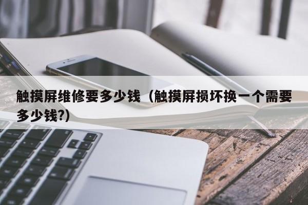 觸摸屏維修要多少錢（觸摸屏損壞換一個需要多少錢?）-第1張圖片-晉江速捷自動化科技有限公司