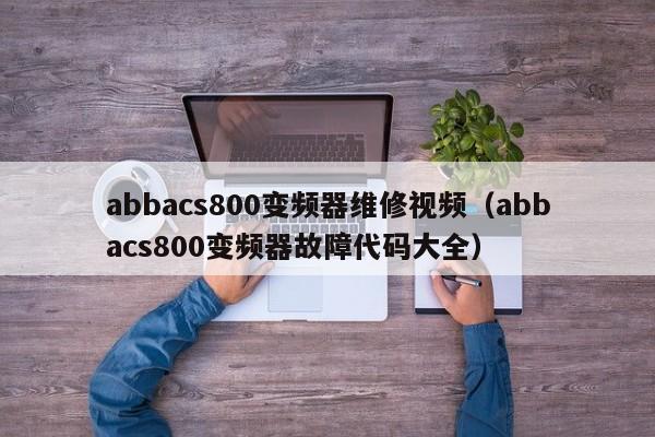 abbacs800變頻器維修視頻（abbacs800變頻器故障代碼大全）-第1張圖片-晉江速捷自動化科技有限公司