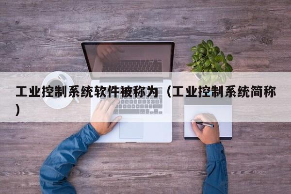 工業(yè)控制系統(tǒng)軟件被稱為（工業(yè)控制系統(tǒng)簡稱）-第1張圖片-晉江速捷自動化科技有限公司