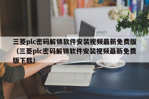 三菱plc密碼解鎖軟件安裝視頻最新免費版（三菱plc密碼解鎖軟件安裝視頻最新免費版下載）-第1張圖片-晉江速捷自動化科技有限公司