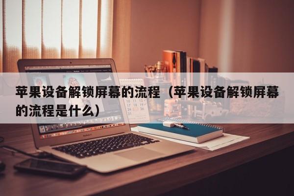 蘋果設備解鎖屏幕的流程（蘋果設備解鎖屏幕的流程是什么）-第1張圖片-晉江速捷自動化科技有限公司