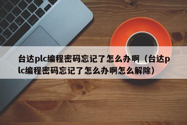 臺(tái)達(dá)plc編程密碼忘記了怎么辦啊（臺(tái)達(dá)plc編程密碼忘記了怎么辦啊怎么解除）-第1張圖片-晉江速捷自動(dòng)化科技有限公司