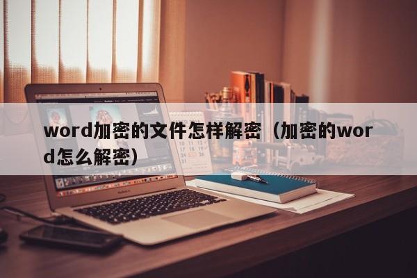 word加密的文件怎樣解密（加密的word怎么解密）-第1張圖片-晉江速捷自動(dòng)化科技有限公司