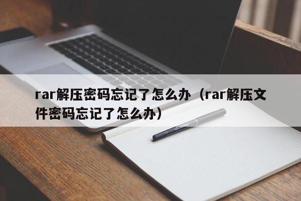 rar解壓密碼忘記了怎么辦（rar解壓文件密碼忘記了怎么辦）-第1張圖片-晉江速捷自動化科技有限公司