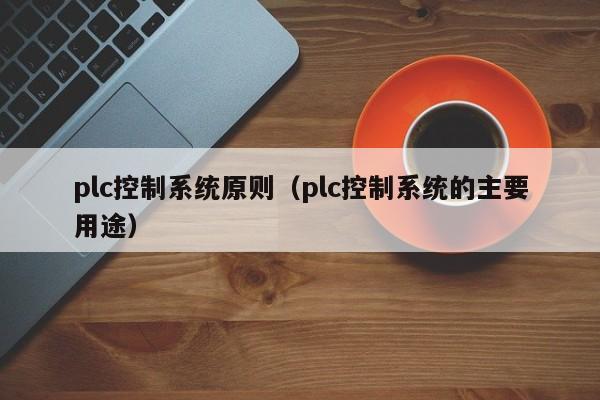 plc控制系統(tǒng)原則（plc控制系統(tǒng)的主要用途）-第1張圖片-晉江速捷自動化科技有限公司