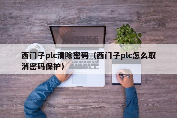 西門子plc清除密碼（西門子plc怎么取消密碼保護）-第1張圖片-晉江速捷自動化科技有限公司