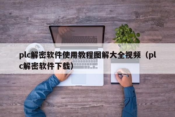 plc解密軟件使用教程圖解大全視頻（plc解密軟件下載）-第1張圖片-晉江速捷自動化科技有限公司