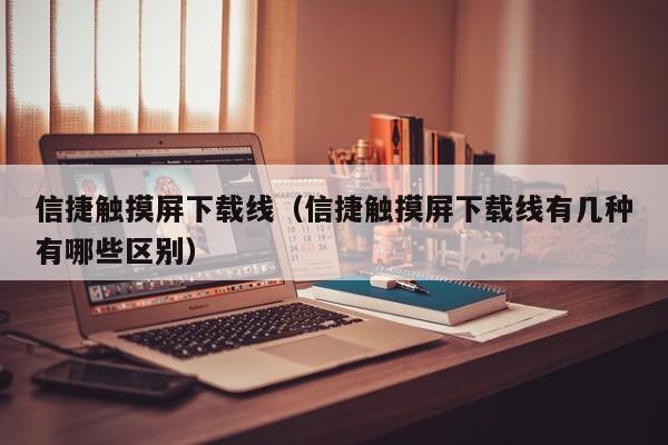 信捷觸摸屏下載線（信捷觸摸屏下載線有幾種有哪些區(qū)別）-第1張圖片-晉江速捷自動化科技有限公司