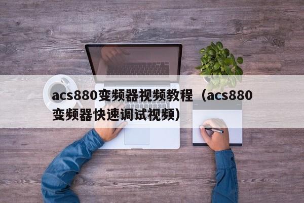 acs880變頻器視頻教程（acs880變頻器快速調(diào)試視頻）-第1張圖片-晉江速捷自動(dòng)化科技有限公司