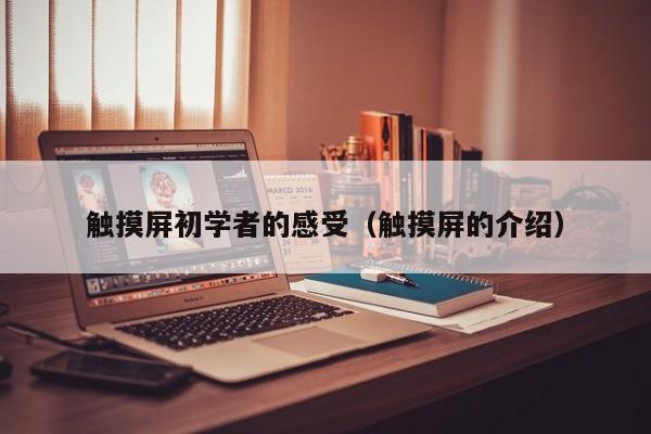 觸摸屏初學者的感受（觸摸屏的介紹）-第1張圖片-晉江速捷自動化科技有限公司