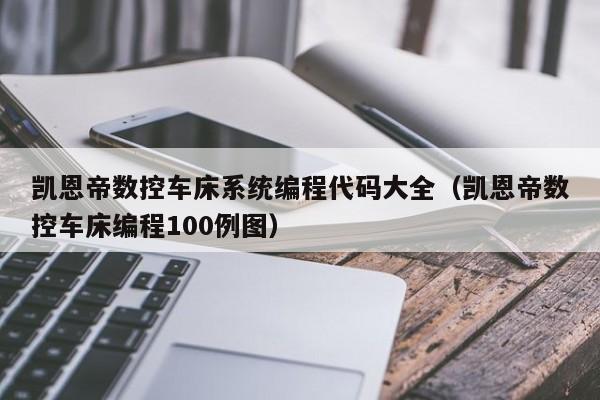 凱恩帝數(shù)控車床系統(tǒng)編程代碼大全（凱恩帝數(shù)控車床編程100例圖）-第1張圖片-晉江速捷自動化科技有限公司