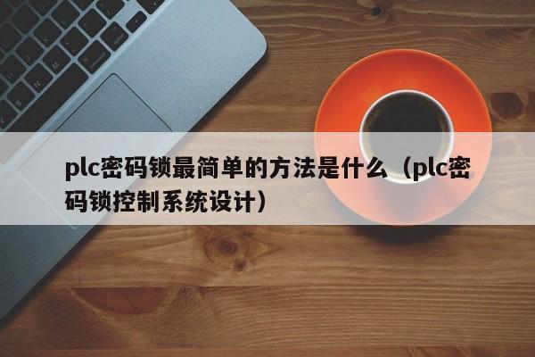 plc密碼鎖最簡單的方法是什么（plc密碼鎖控制系統設計）-第1張圖片-晉江速捷自動化科技有限公司