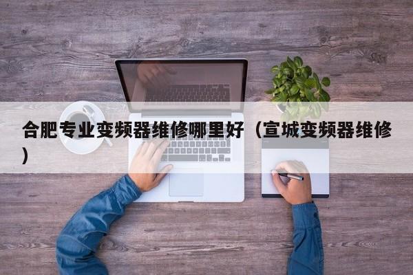 合肥專業變頻器維修哪里好（宣城變頻器維修）-第1張圖片-晉江速捷自動化科技有限公司