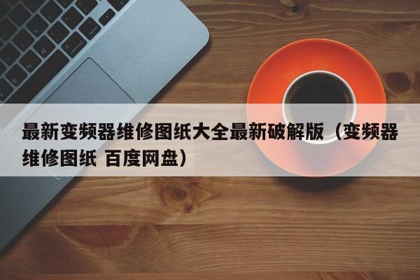 最新變頻器維修圖紙大全最新破解版（變頻器維修圖紙 百度網盤）-第1張圖片-晉江速捷自動化科技有限公司
