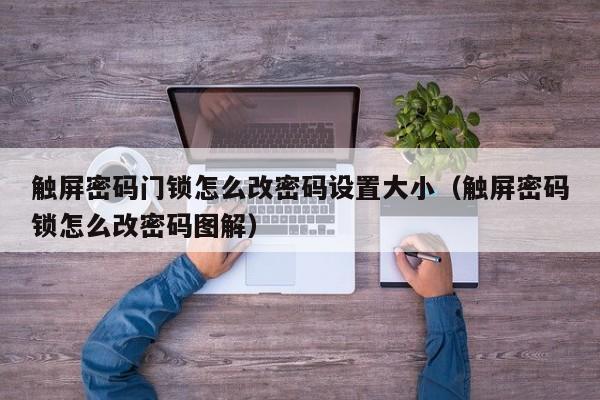 觸屏密碼門鎖怎么改密碼設置大小（觸屏密碼鎖怎么改密碼圖解）-第1張圖片-晉江速捷自動化科技有限公司