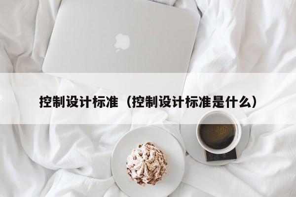 控制設計標準（控制設計標準是什么）-第1張圖片-晉江速捷自動化科技有限公司