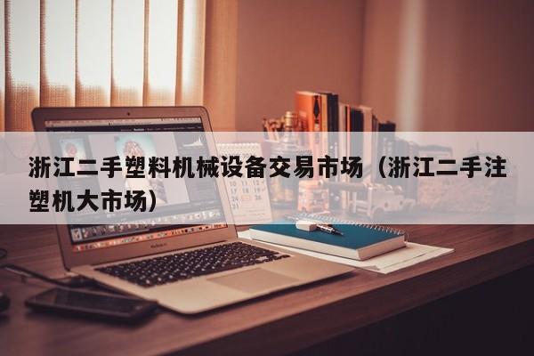浙江二手塑料機(jī)械設(shè)備交易市場（浙江二手注塑機(jī)大市場）-第1張圖片-晉江速捷自動(dòng)化科技有限公司