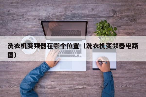 洗衣機變頻器在哪個位置（洗衣機變頻器電路圖）-第1張圖片-晉江速捷自動化科技有限公司