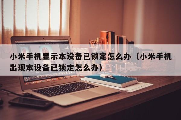 小米手機顯示本設備已鎖定怎么辦（小米手機出現本設備已鎖定怎么辦）-第1張圖片-晉江速捷自動化科技有限公司