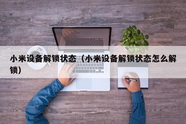 小米設備解鎖狀態（小米設備解鎖狀態怎么解鎖）-第1張圖片-晉江速捷自動化科技有限公司