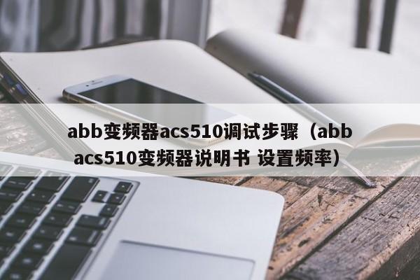 abb變頻器acs510調試步驟（abb acs510變頻器說明書 設置頻率）-第1張圖片-晉江速捷自動化科技有限公司