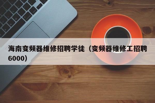 海南變頻器維修招聘學(xué)徒（變頻器維修工招聘6000）-第1張圖片-晉江速捷自動(dòng)化科技有限公司