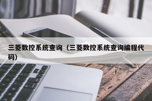 三菱數(shù)控系統(tǒng)查詢（三菱數(shù)控系統(tǒng)查詢編程代碼）-第1張圖片-晉江速捷自動化科技有限公司