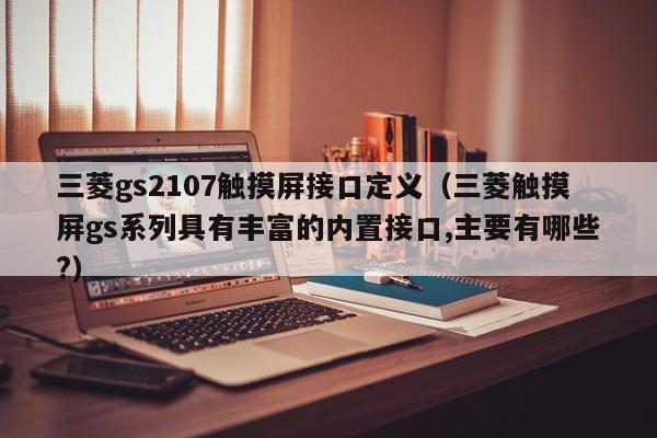 三菱gs2107觸摸屏接口定義（三菱觸摸屏gs系列具有豐富的內置接口,主要有哪些?）-第1張圖片-晉江速捷自動化科技有限公司