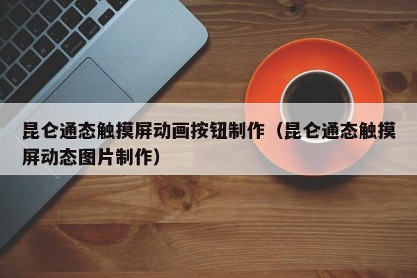 昆侖通態觸摸屏動畫按鈕制作（昆侖通態觸摸屏動態圖片制作）-第1張圖片-晉江速捷自動化科技有限公司