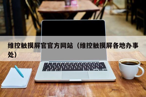 維控觸摸屏官官方網站（維控觸摸屏各地辦事處）-第1張圖片-晉江速捷自動化科技有限公司