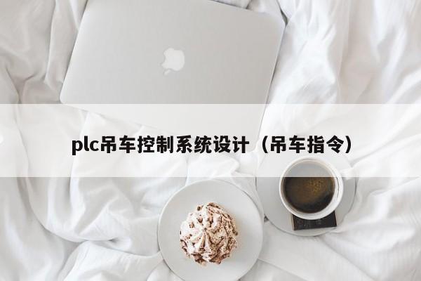 plc吊車控制系統設計（吊車指令）-第1張圖片-晉江速捷自動化科技有限公司