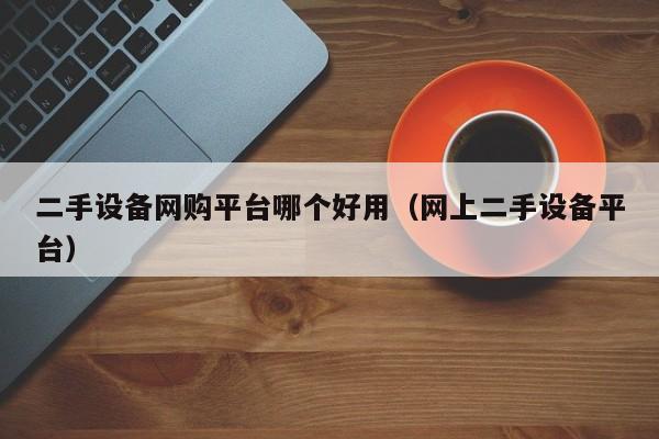 二手設備網購平臺哪個好用（網上二手設備平臺）-第1張圖片-晉江速捷自動化科技有限公司