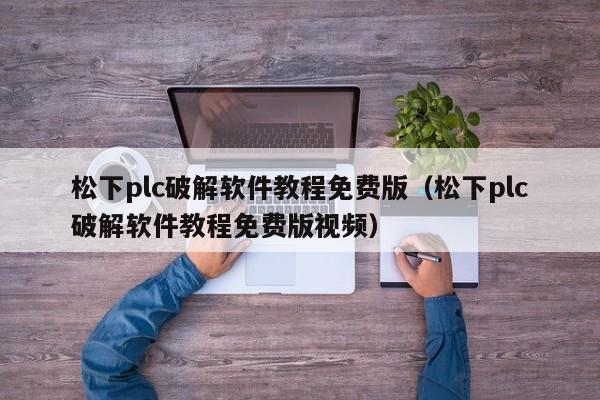 松下plc破解軟件教程免費(fèi)版（松下plc破解軟件教程免費(fèi)版視頻）-第1張圖片-晉江速捷自動化科技有限公司