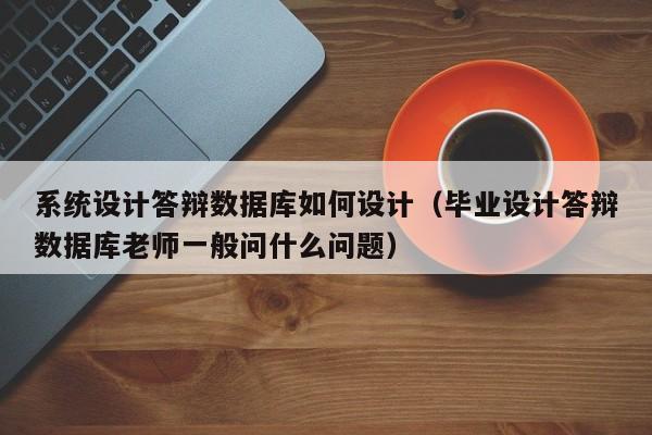 系統(tǒng)設(shè)計(jì)答辯數(shù)據(jù)庫如何設(shè)計(jì)（畢業(yè)設(shè)計(jì)答辯數(shù)據(jù)庫老師一般問什么問題）-第1張圖片-晉江速捷自動(dòng)化科技有限公司