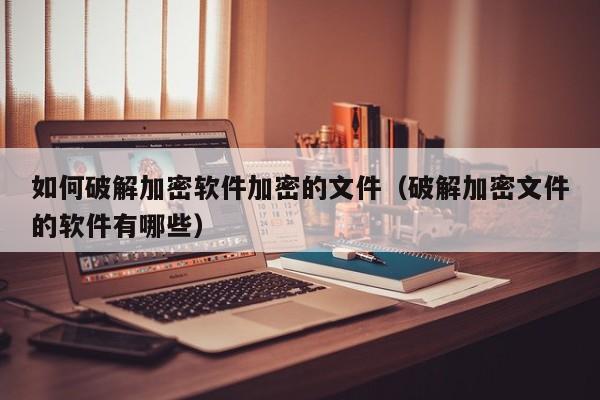 如何破解加密軟件加密的文件（破解加密文件的軟件有哪些）-第1張圖片-晉江速捷自動化科技有限公司