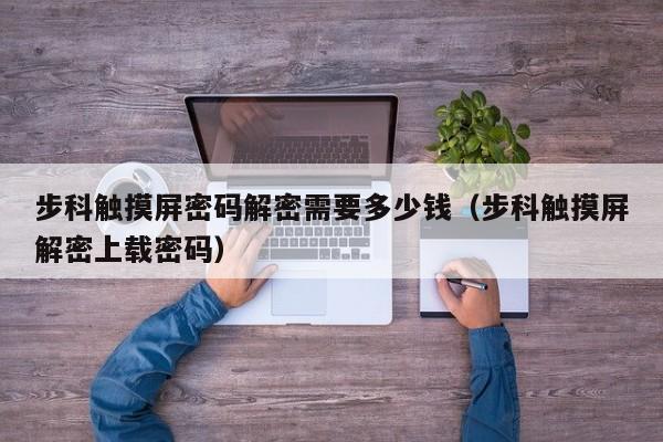 步科觸摸屏密碼解密需要多少錢（步科觸摸屏解密上載密碼）-第1張圖片-晉江速捷自動化科技有限公司
