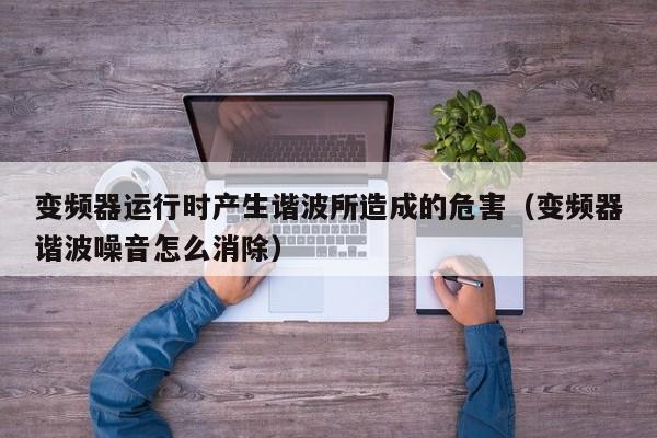 變頻器運行時產(chǎn)生諧波所造成的危害（變頻器諧波噪音怎么消除）-第1張圖片-晉江速捷自動化科技有限公司