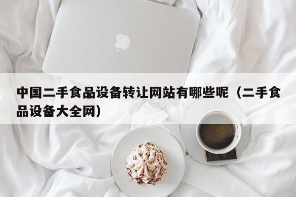 中國二手食品設備轉讓網站有哪些呢（二手食品設備大全網）-第1張圖片-晉江速捷自動化科技有限公司